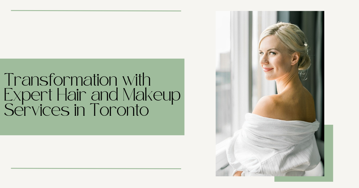 Unleash Your Glamorous Transformation with Expert Hair and Makeup Services in Toronto